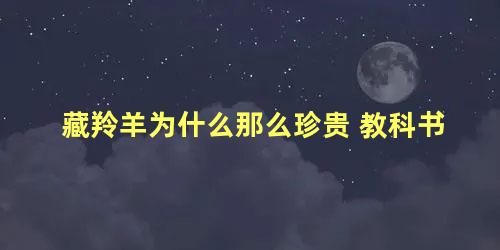 藏羚羊为什么那么珍贵 教科书